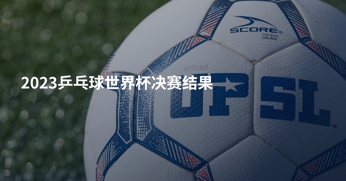 2023乒乓球世界杯决赛结果