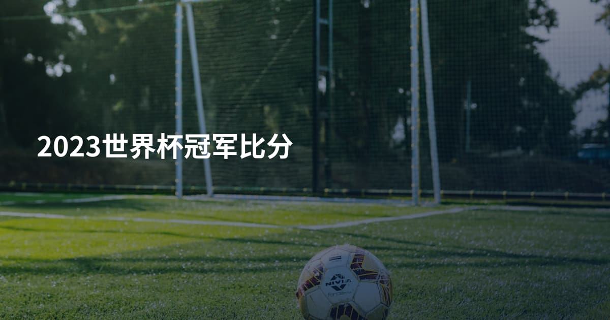 2023世界杯冠军比分
