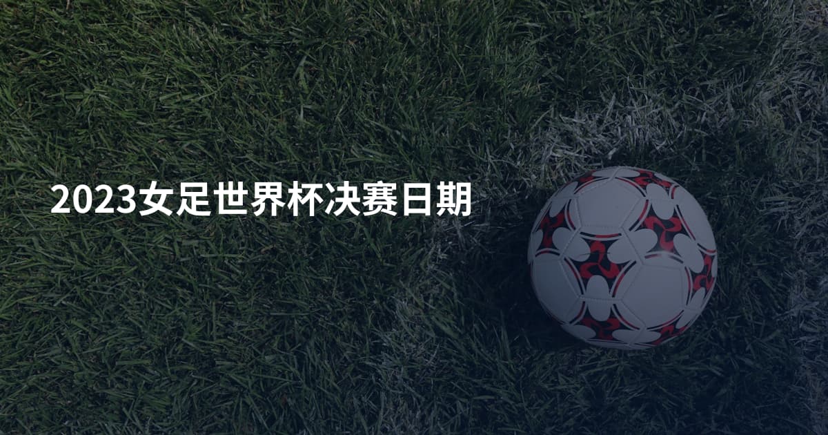 2023女足世界杯决赛日期