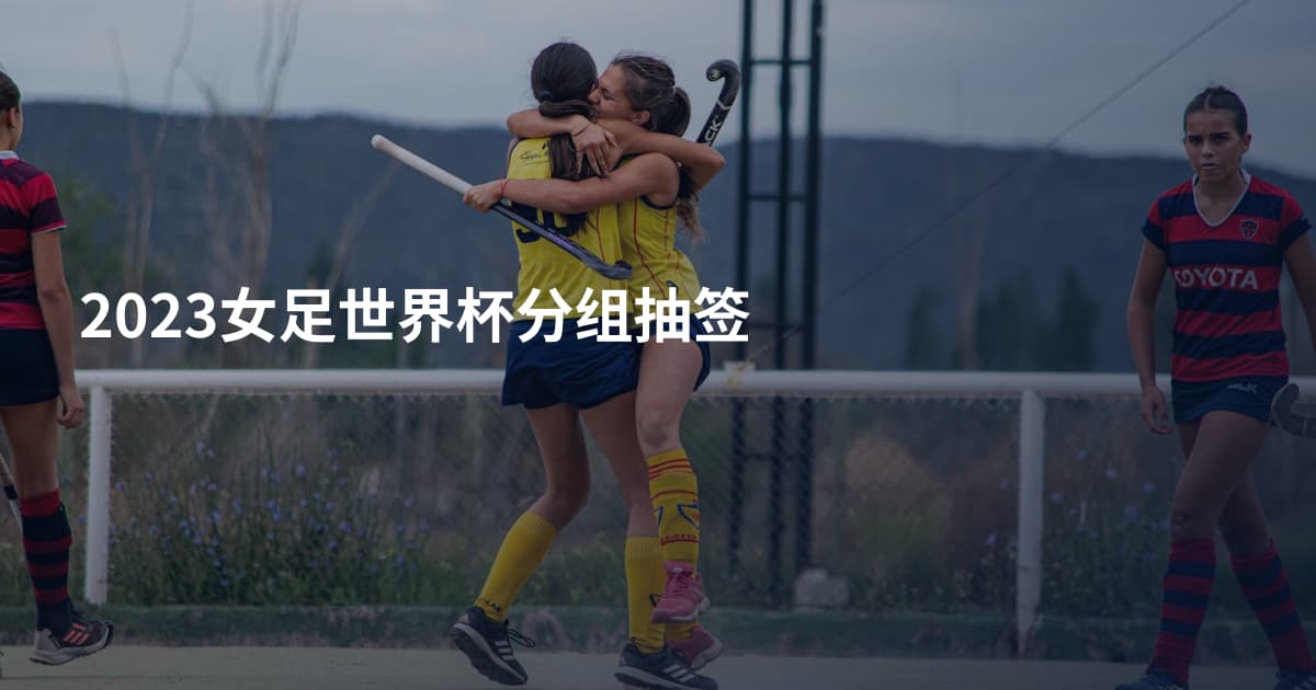 2023女足世界杯分组抽签