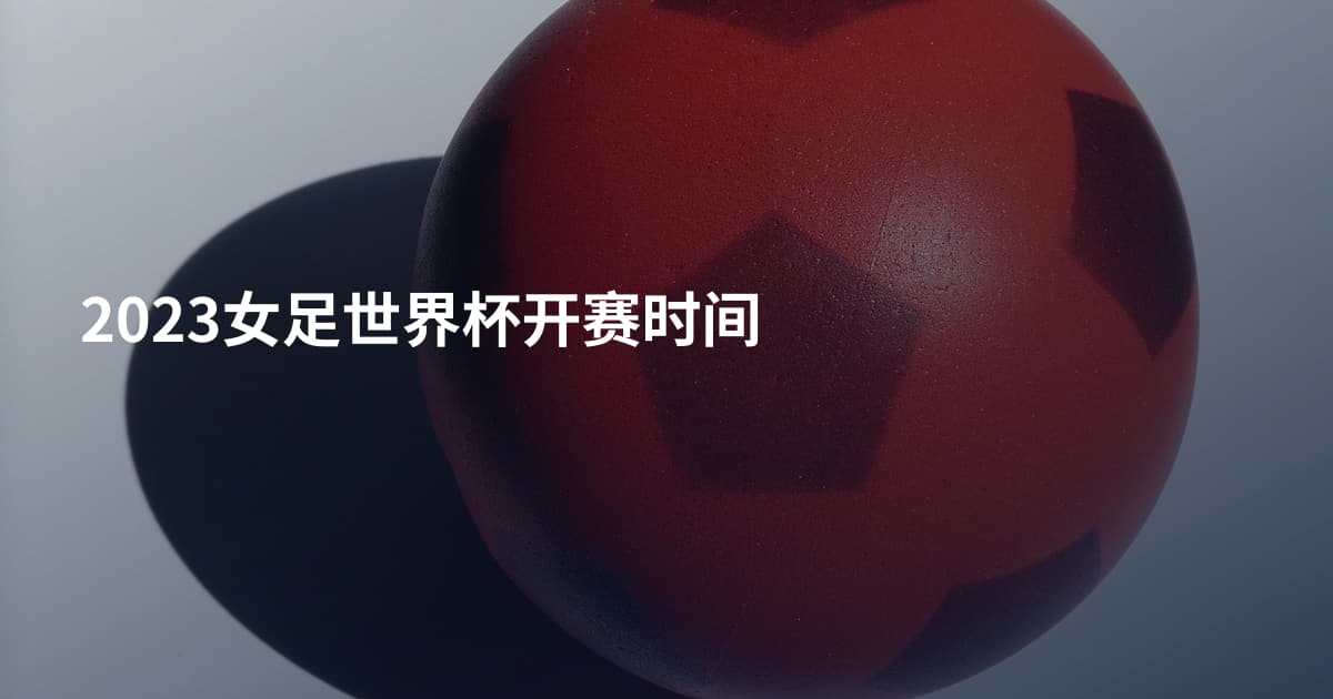 2023女足世界杯开赛时间