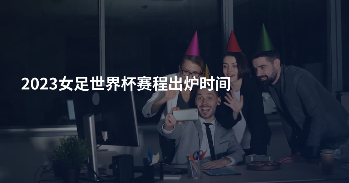 2023女足世界杯赛程出炉时间