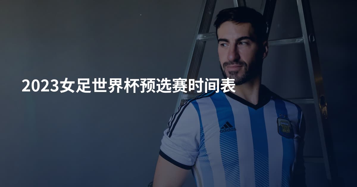 2023女足世界杯预选赛时间表