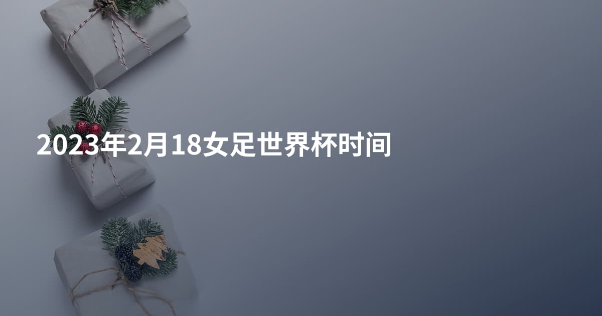 2023年2月18女足世界杯时间