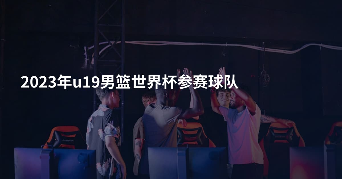 2023年u19男篮世界杯参赛球队