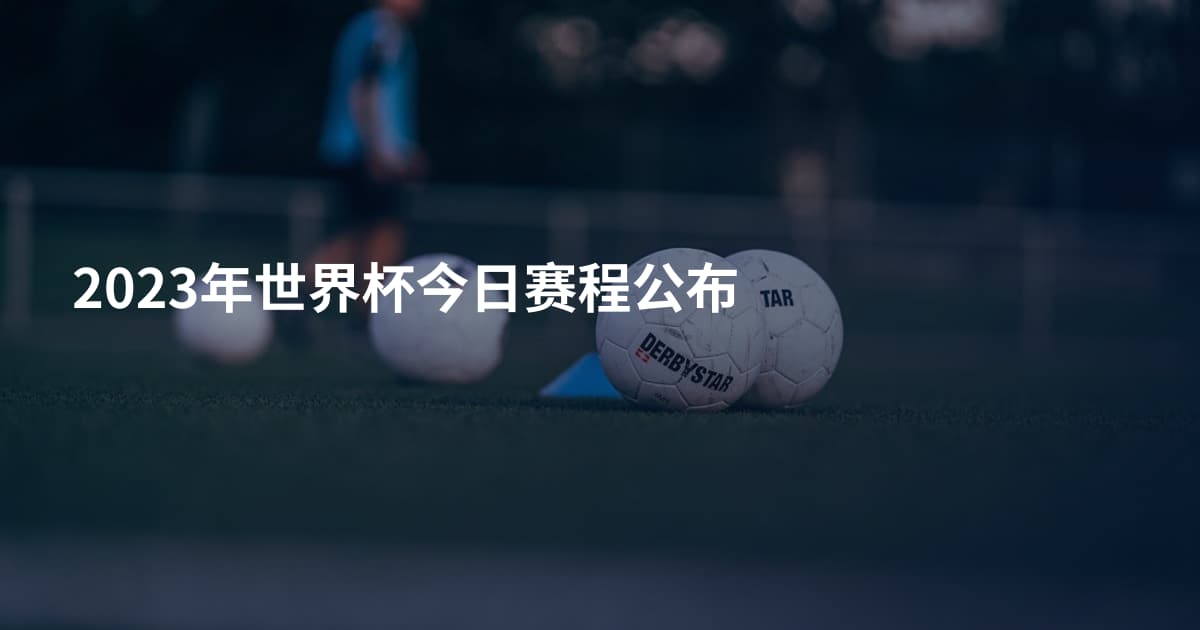 2023年世界杯今日赛程公布