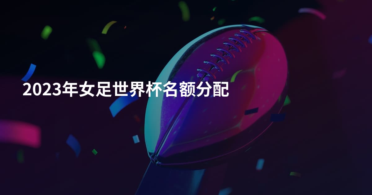 2023年女足世界杯名额分配