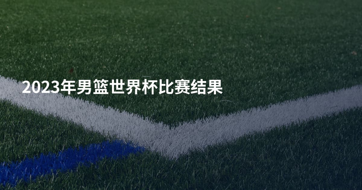 2023年男篮世界杯比赛结果