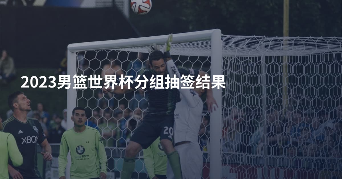 2023男篮世界杯分组抽签结果
