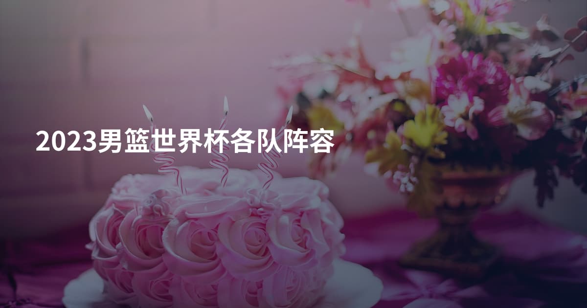 2023男篮世界杯各队阵容