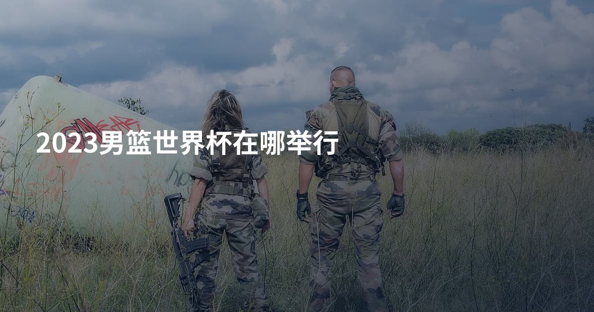 2023男篮世界杯在哪举行