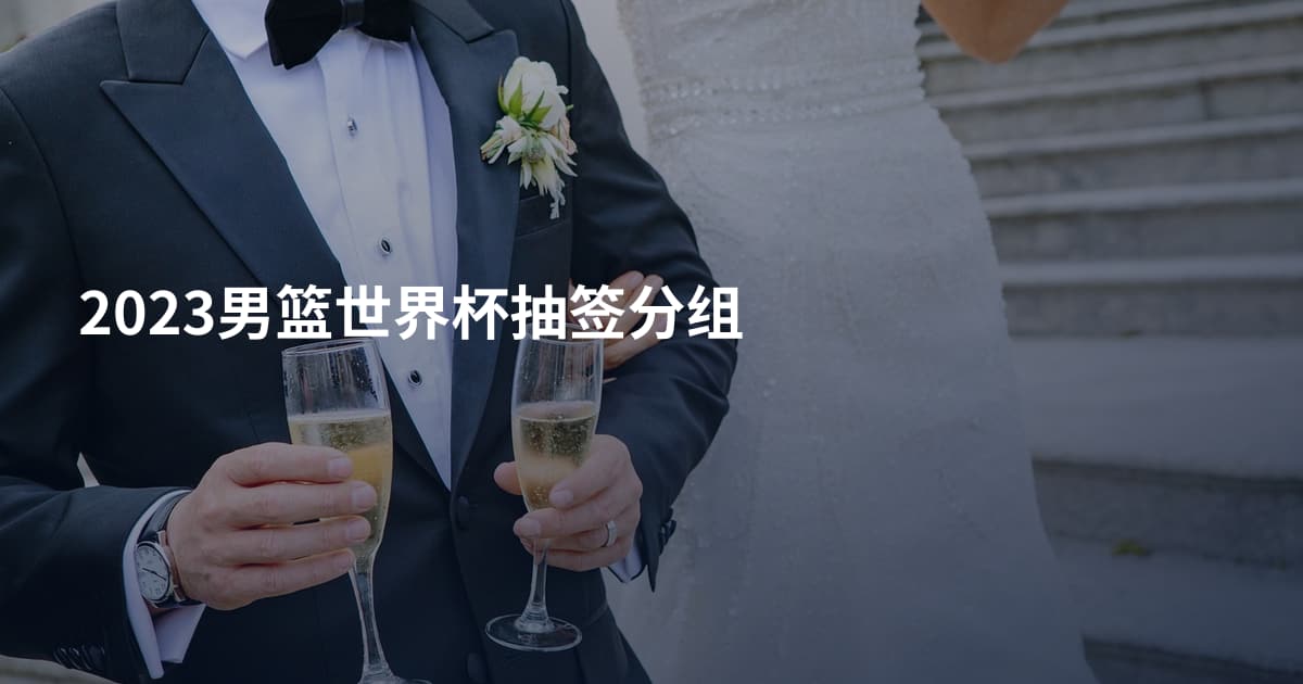 2023男篮世界杯抽签分组