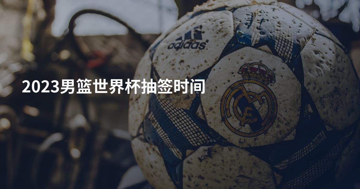 2023男篮世界杯抽签时间