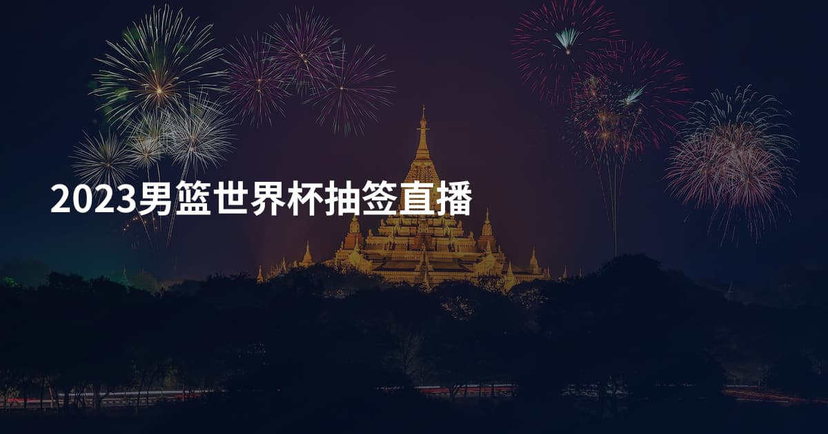 2023男篮世界杯抽签直播