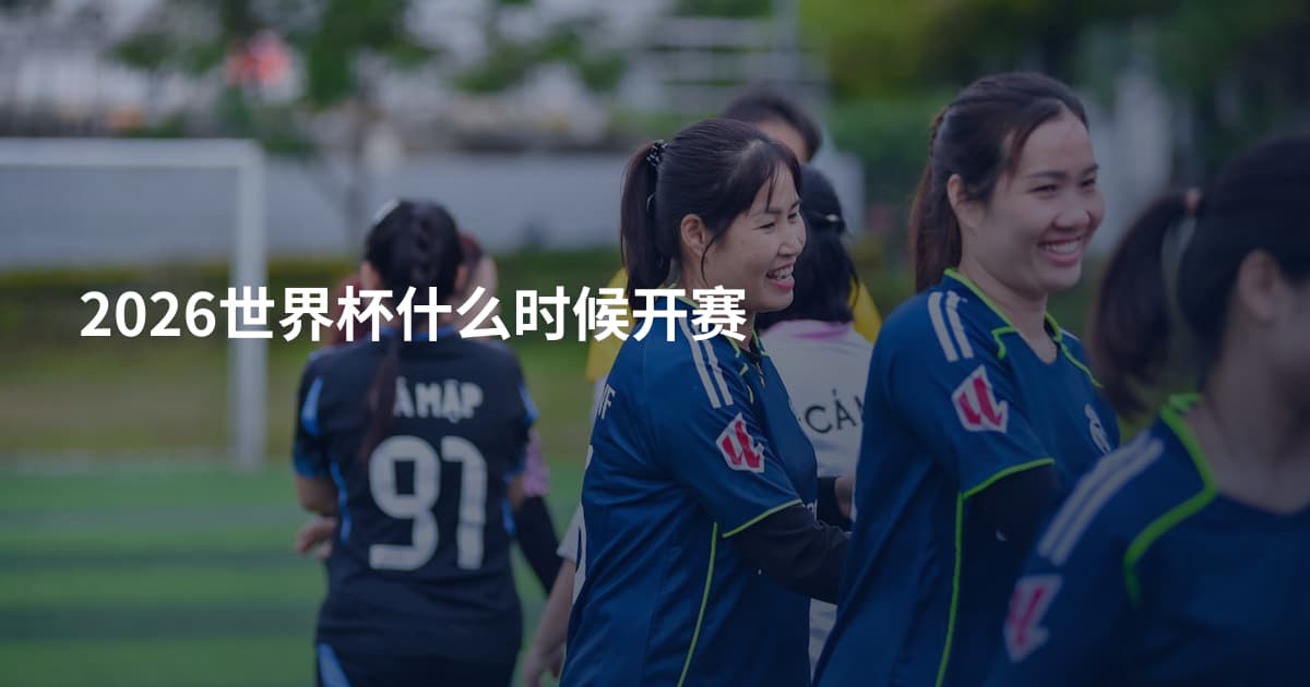 2026世界杯什么时候开赛