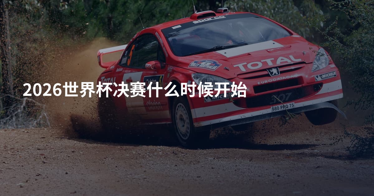 2026世界杯决赛什么时候开始