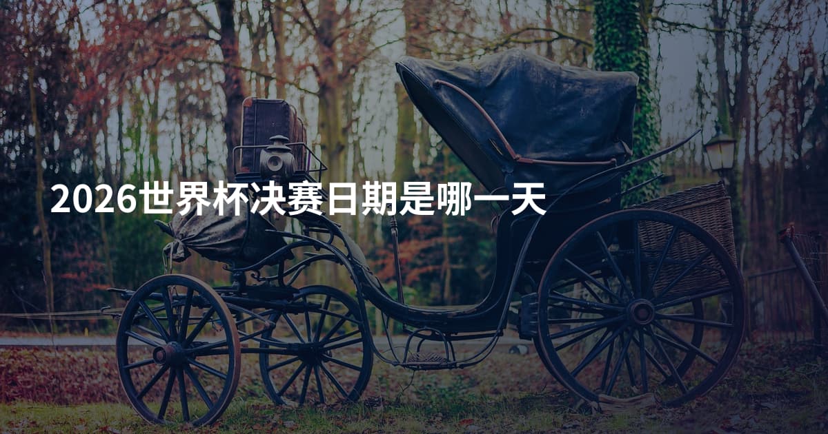 2026世界杯决赛日期是哪一天