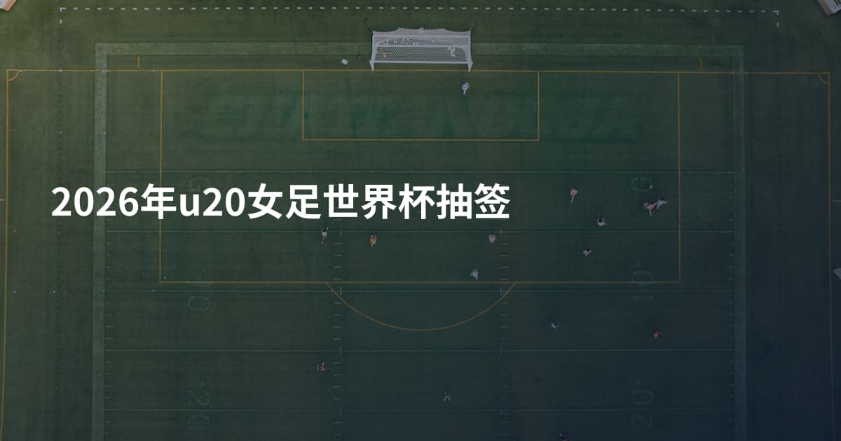 2026年u20女足世界杯抽签