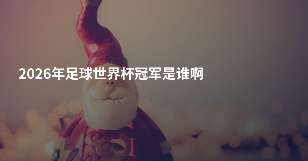 2026年足球世界杯冠军是谁啊