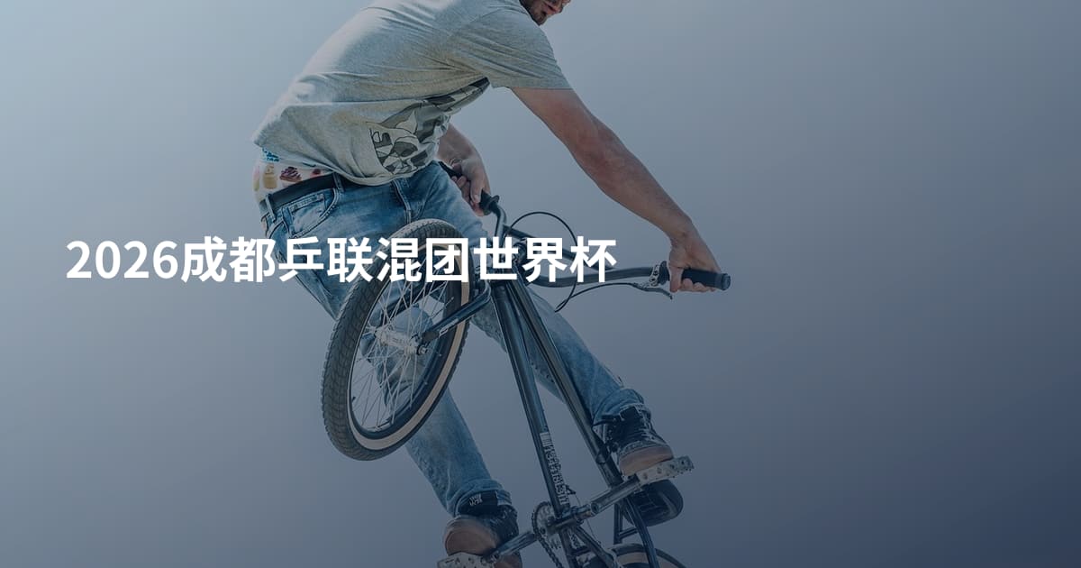 2026成都乒联混团世界杯