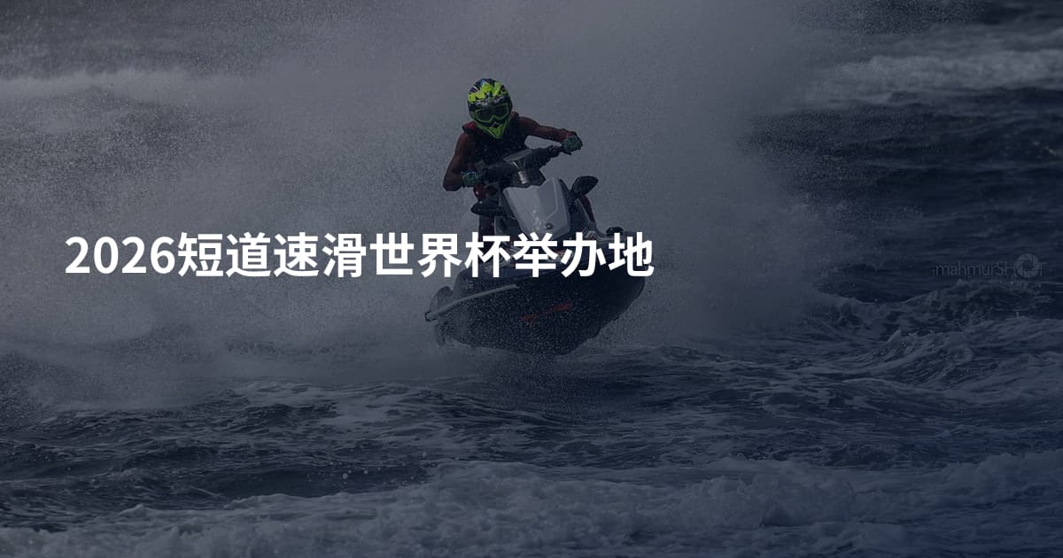 2026短道速滑世界杯举办地