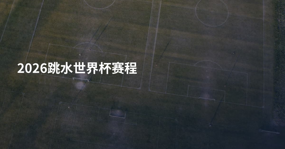 2026跳水世界杯赛程