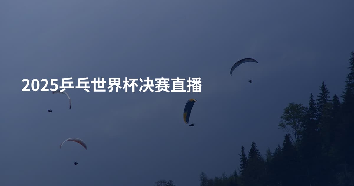 2025乒乓世界杯决赛直播