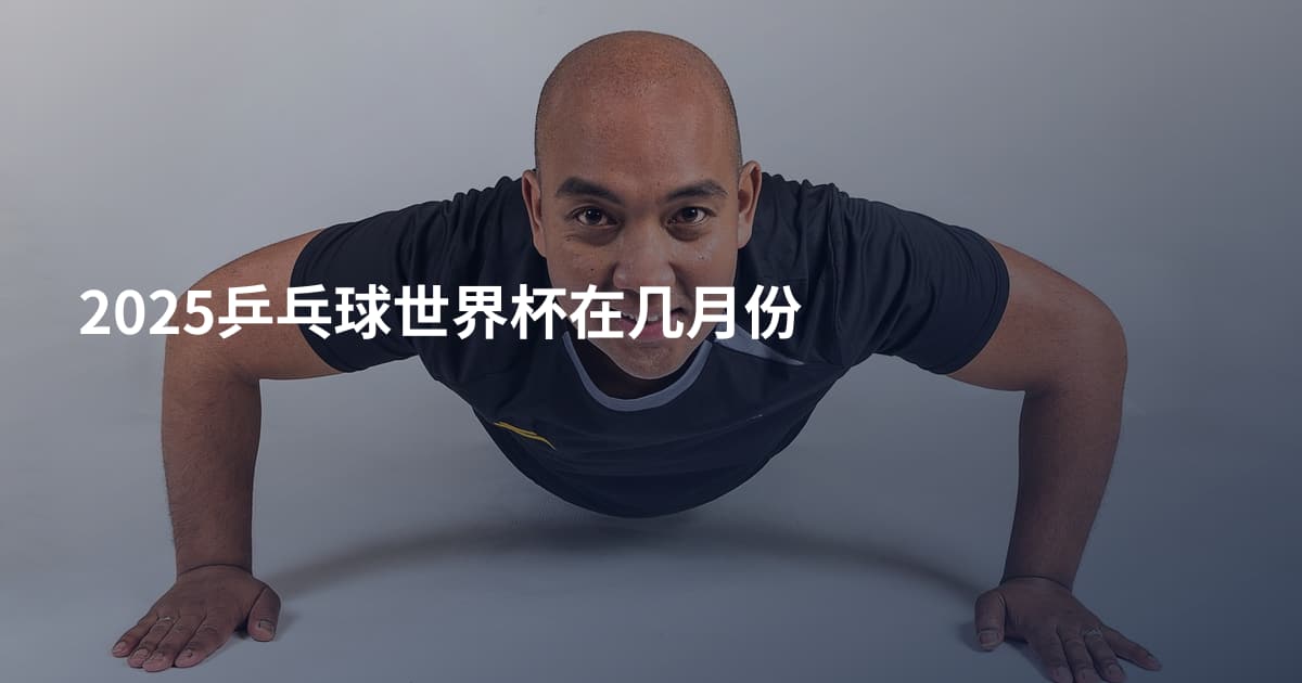 2025乒乓球世界杯在几月份