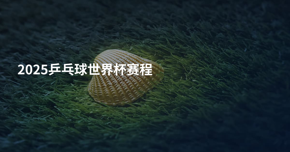 2025乒乓球世界杯赛程