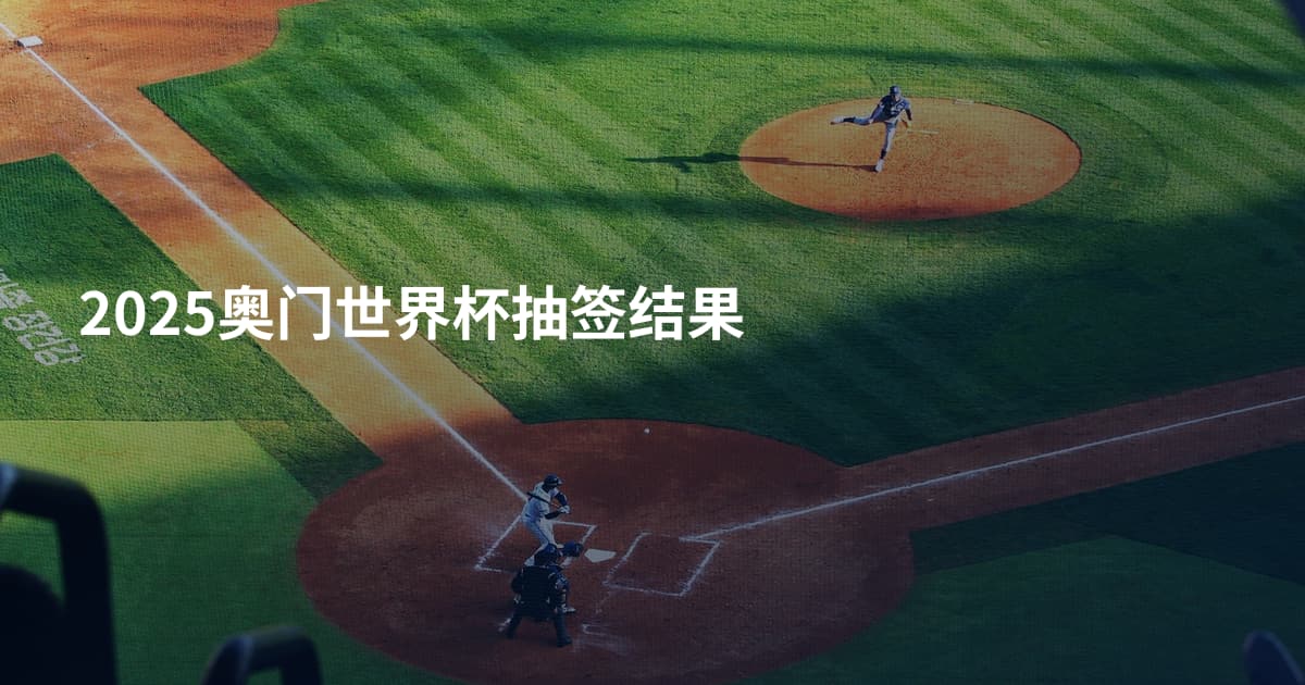 2025奥门世界杯抽签结果