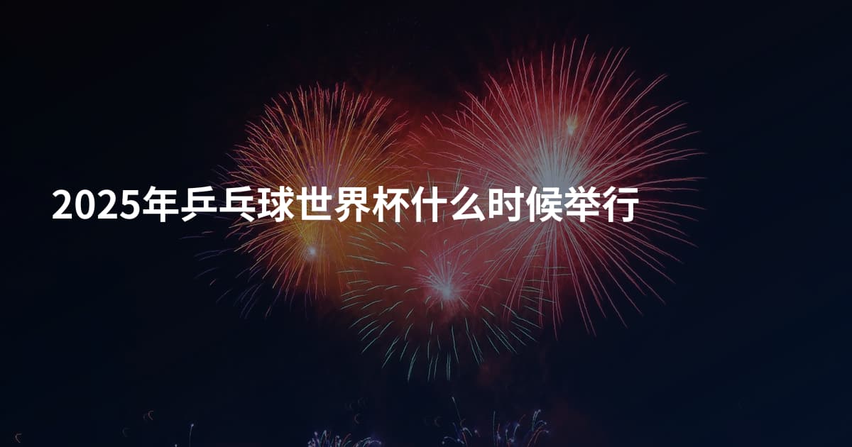 2025年乒乓球世界杯什么时候举行