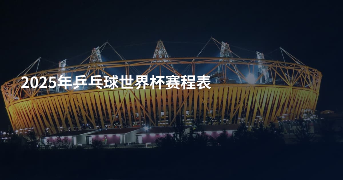 2025年乒乓球世界杯赛程表