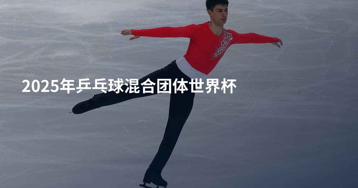 2025年乒乓球混合团体世界杯