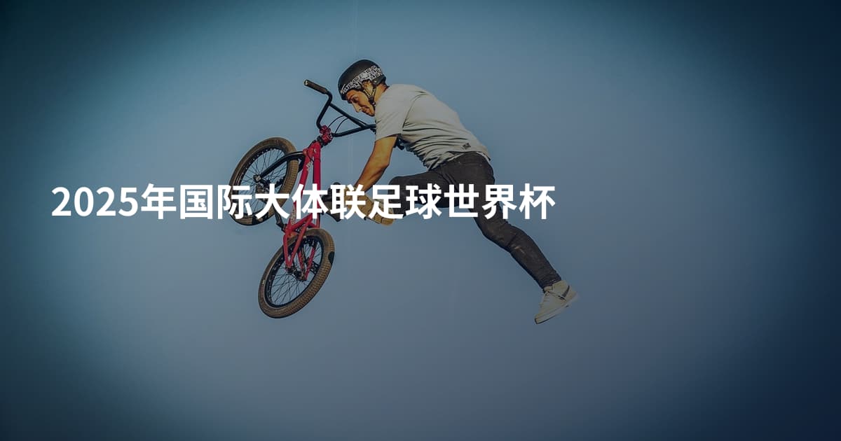 2025年国际大体联足球世界杯