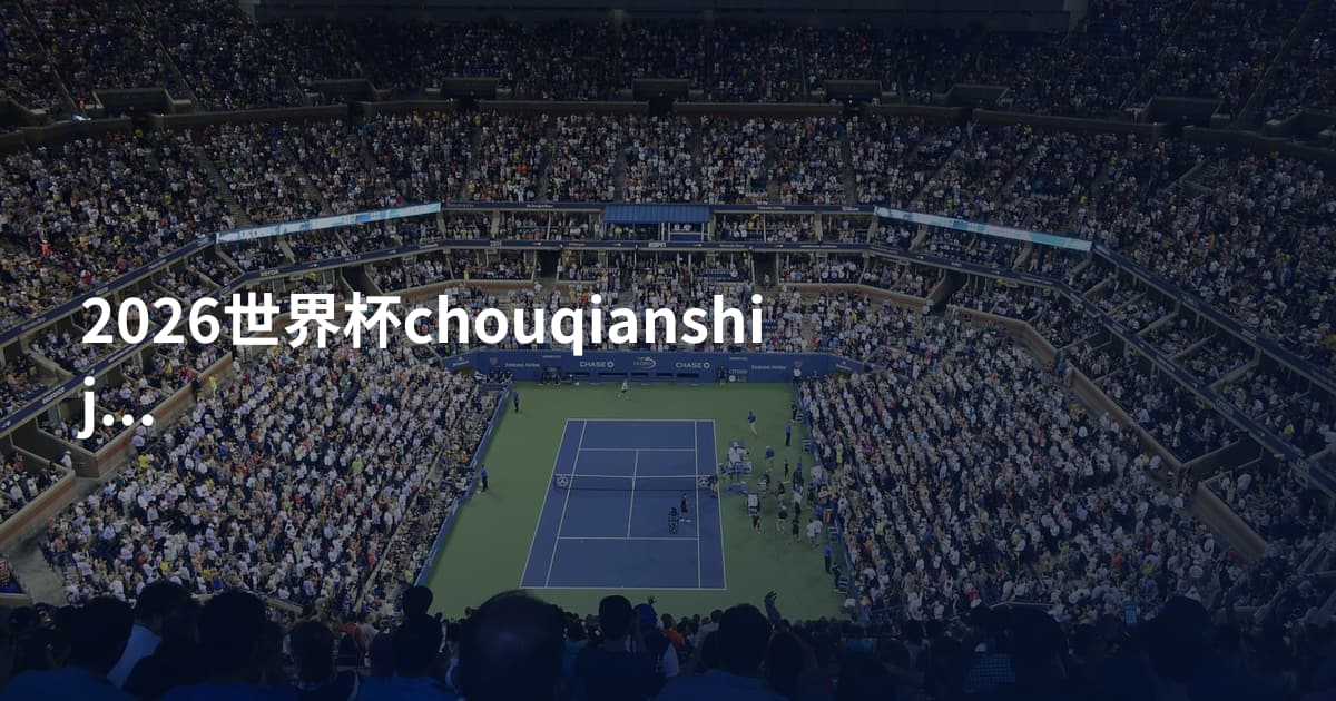 2026世界杯chouqianshijian