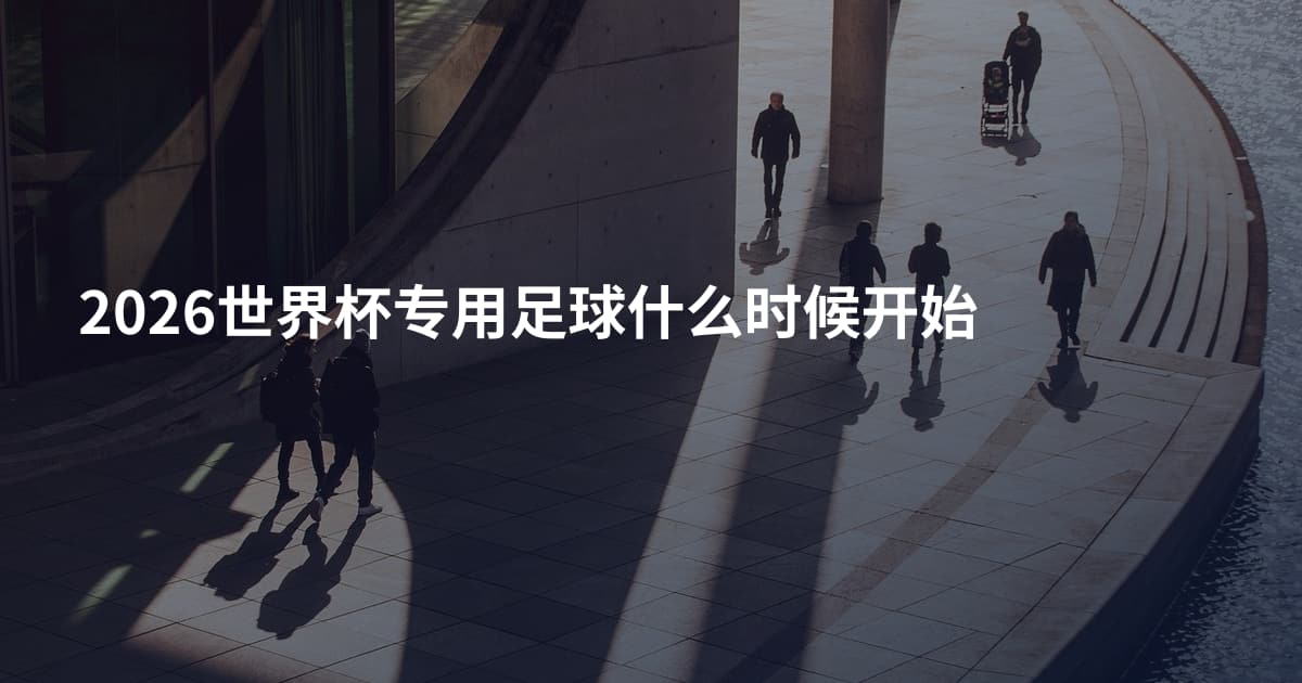 2026世界杯专用足球什么时候开始