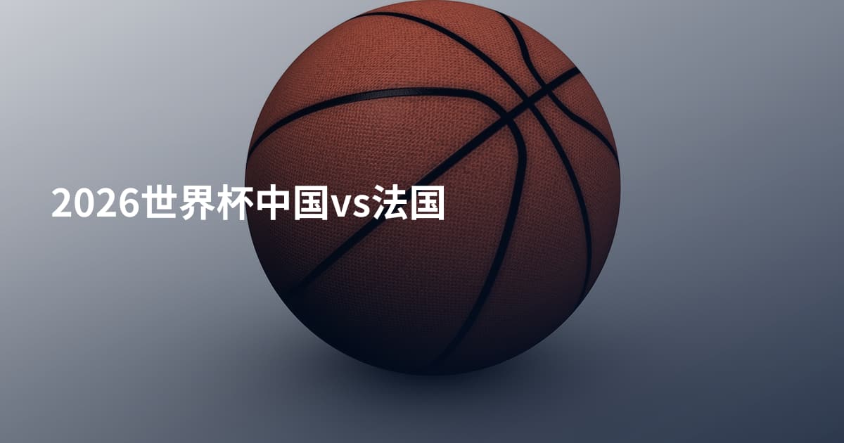 2026世界杯中国vs法国