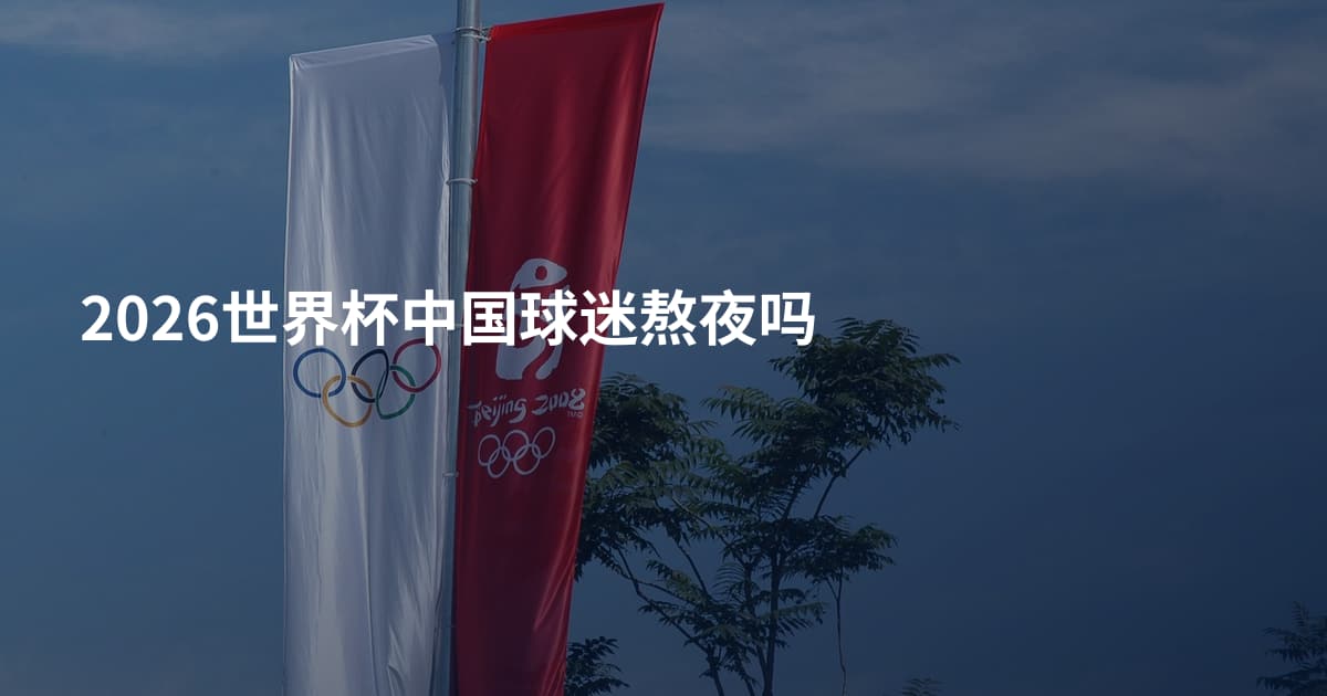2026世界杯中国球迷熬夜吗