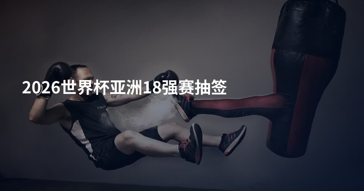 2026世界杯亚洲18强赛抽签