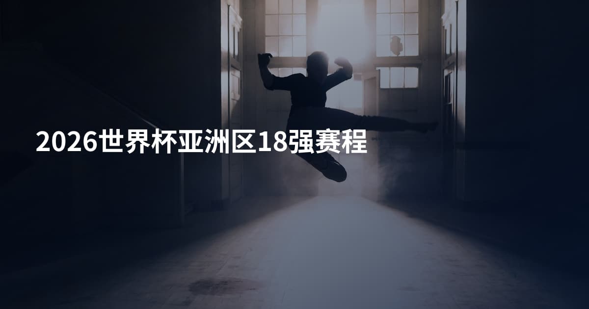 2026世界杯亚洲区18强赛程