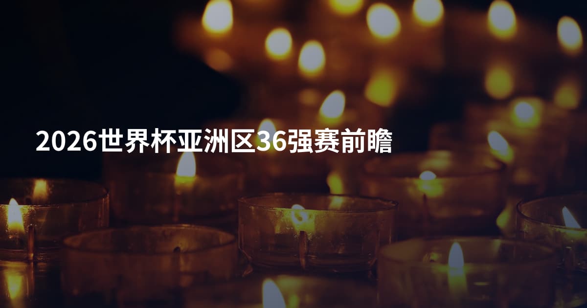 2026世界杯亚洲区36强赛前瞻