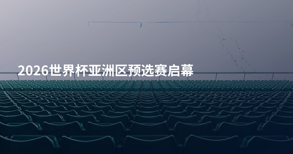2026世界杯亚洲区预选赛启幕