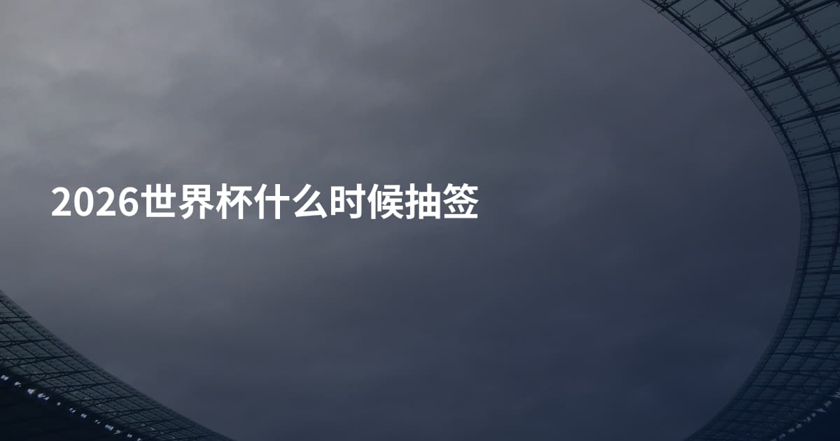 2026世界杯什么时候抽签
