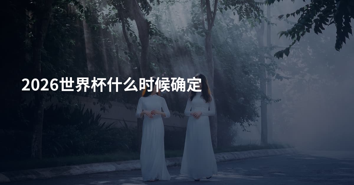 2026世界杯什么时候确定
