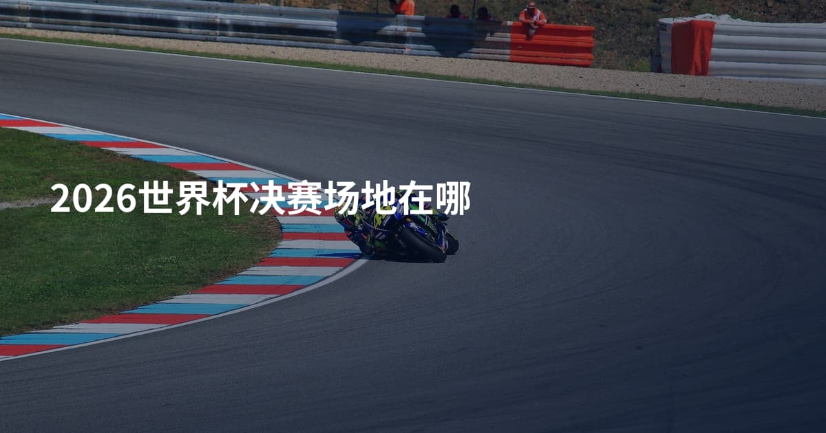 2026世界杯决赛场地在哪