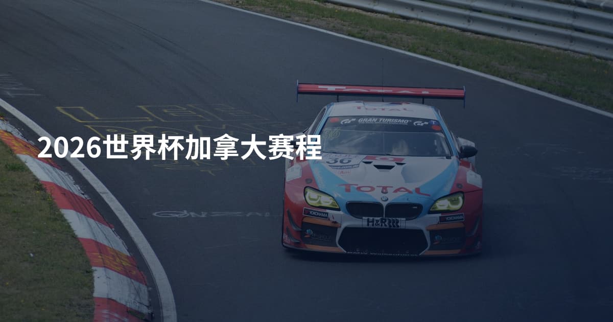 2026世界杯加拿大赛程