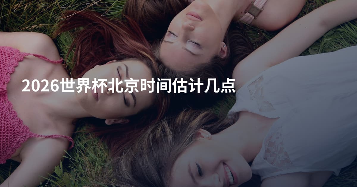 2026世界杯北京时间估计几点