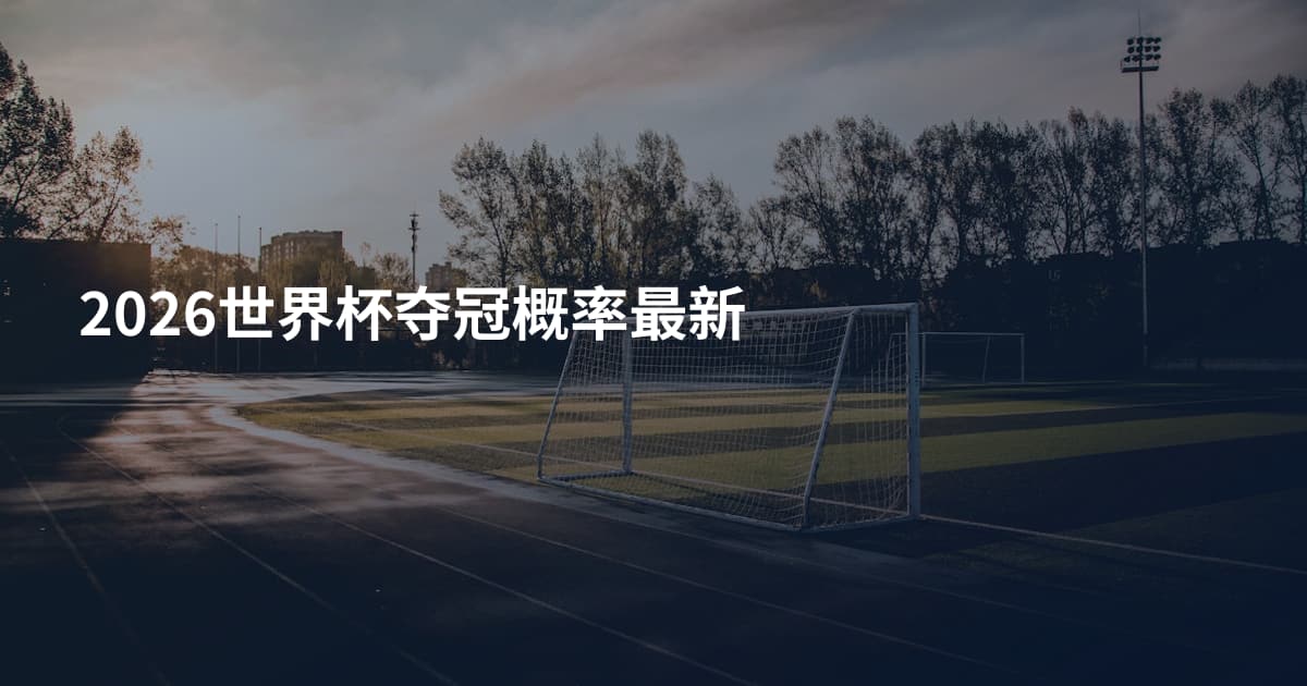2026世界杯夺冠概率最新