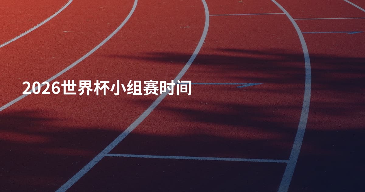 2026世界杯小组赛时间