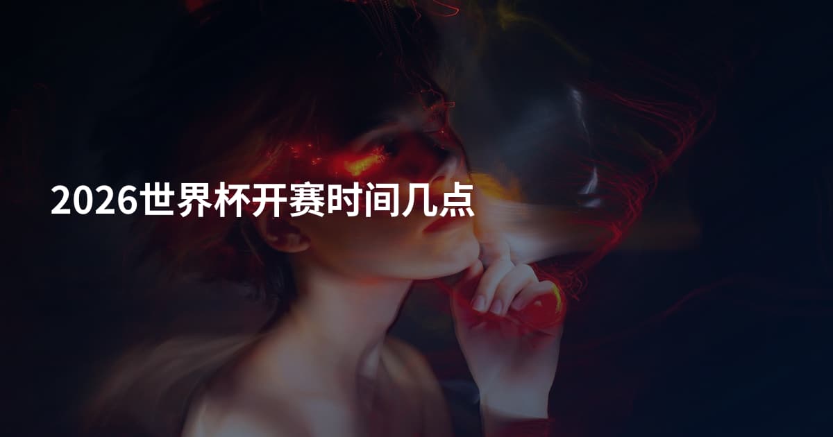 2026世界杯开赛时间几点